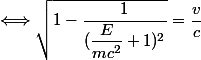 \Longleftrightarrow \sqrt{1-\dfrac{1}{(\dfrac{E}{mc^2}+1)^2}}=\dfrac{v}{c}